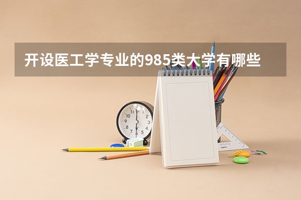 开设医工学专业的985类大学有哪些