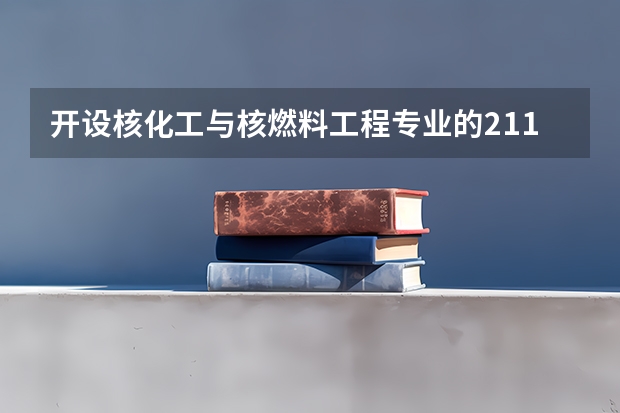 开设核化工与核燃料工程专业的211类大学有哪些