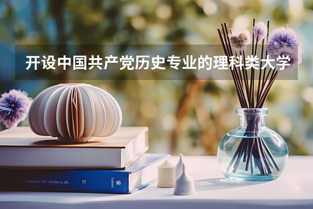 开设中国共产党历史专业的理科类大学有哪些