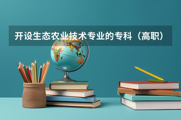 开设生态农业技术专业的专科（高职）类大学有哪些
