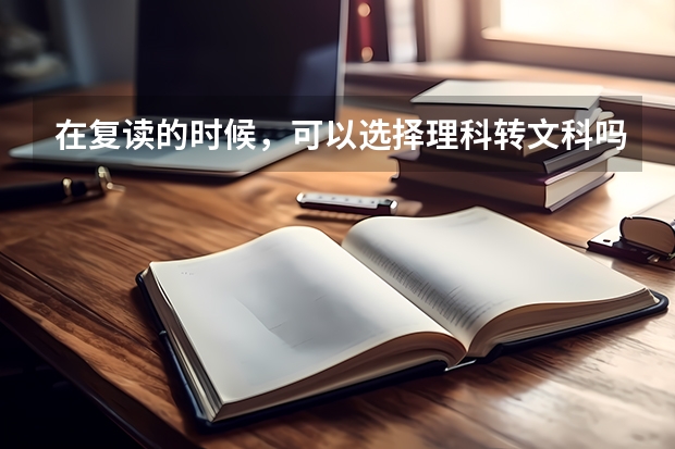 在复读的时候，可以选择理科转文科吗？该如何判断自己适合不适合读理科？