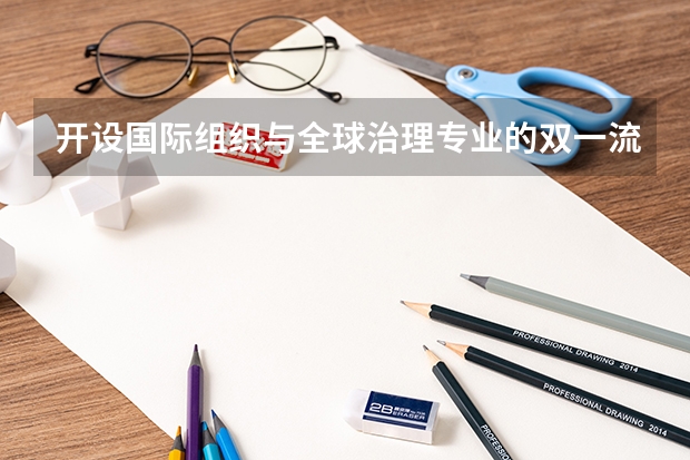 开设国际组织与全球治理专业的双一流类大学有哪些