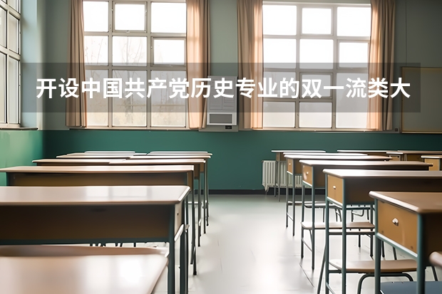 开设中国共产党历史专业的双一流类大学有哪些