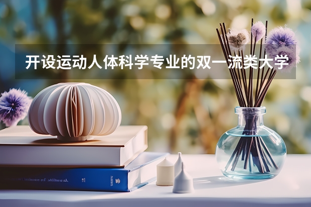 开设运动人体科学专业的双一流类大学有哪些