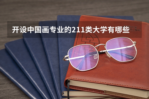开设中国画专业的211类大学有哪些