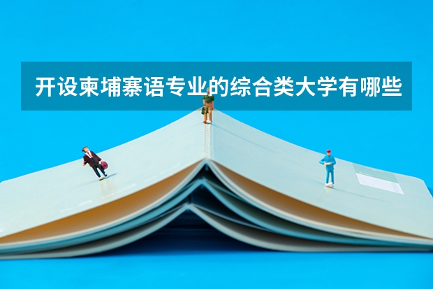 开设柬埔寨语专业的综合类大学有哪些