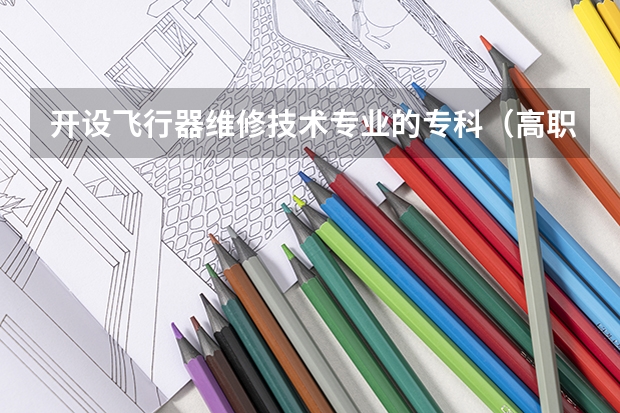 开设飞行器维修技术专业的专科（高职）类大学有哪些