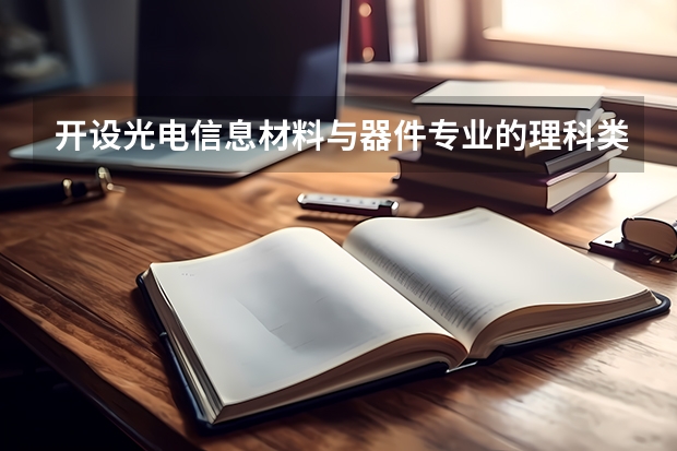 开设光电信息材料与器件专业的理科类大学有哪些