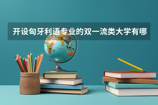 开设匈牙利语专业的双一流类大学有哪些