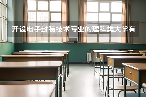 开设电子封装技术专业的理科类大学有哪些
