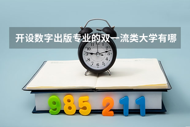 开设数字出版专业的双一流类大学有哪些