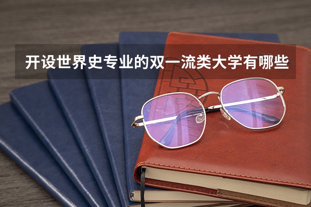 开设世界史专业的双一流类大学有哪些