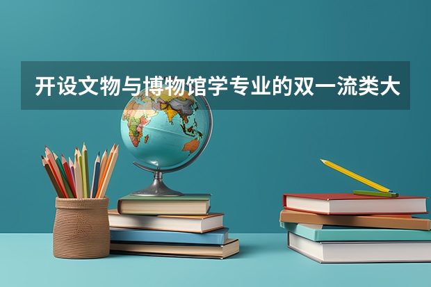 开设文物与博物馆学专业的双一流类大学有哪些