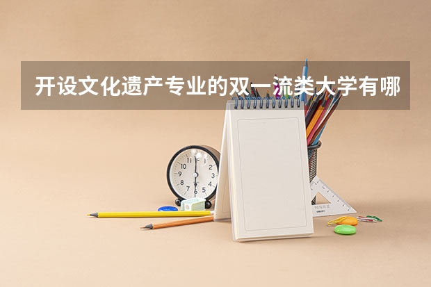 开设文化遗产专业的双一流类大学有哪些