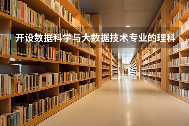 开设数据科学与大数据技术专业的理科类大学有哪些