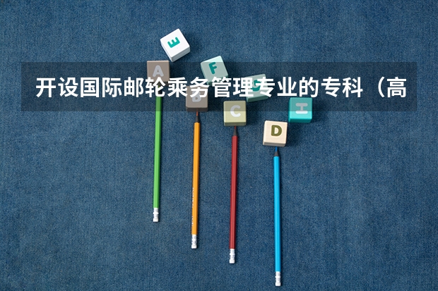 开设国际邮轮乘务管理专业的专科（高职）类大学有哪些