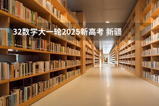 32数学大一轮2025新高考 新疆2025年是新高考还是老高考