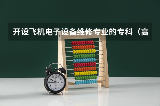 开设飞机电子设备维修专业的专科（高职）类大学有哪些