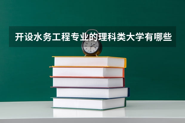开设水务工程专业的理科类大学有哪些