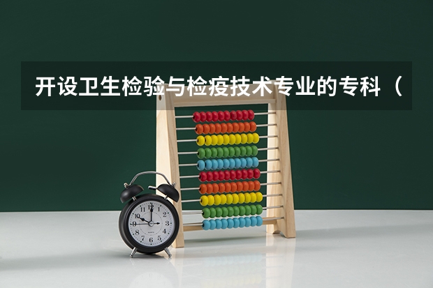 开设卫生检验与检疫技术专业的专科（高职）类大学有哪些