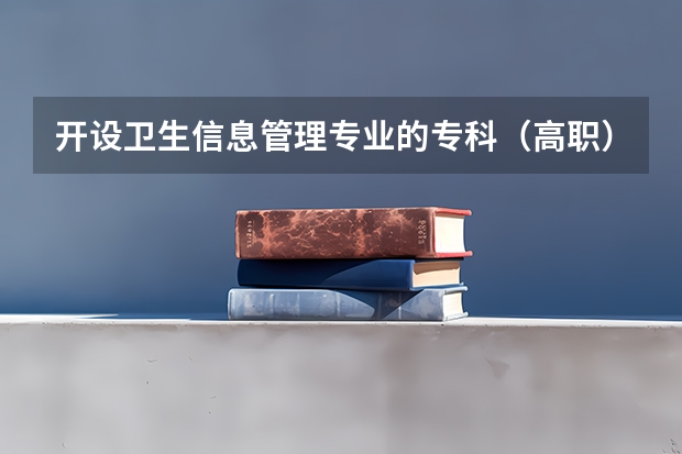 开设卫生信息管理专业的专科（高职）类大学有哪些