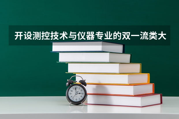 开设测控技术与仪器专业的双一流类大学有哪些