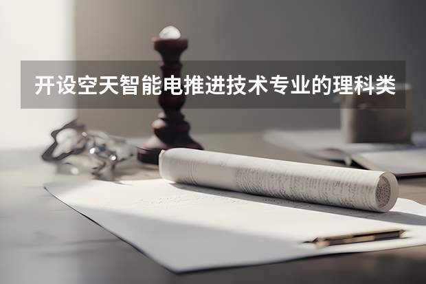 开设空天智能电推进技术专业的理科类大学有哪些