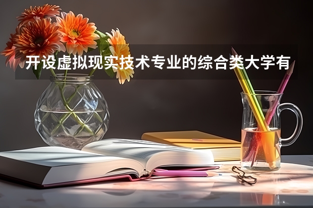 开设虚拟现实技术专业的综合类大学有哪些