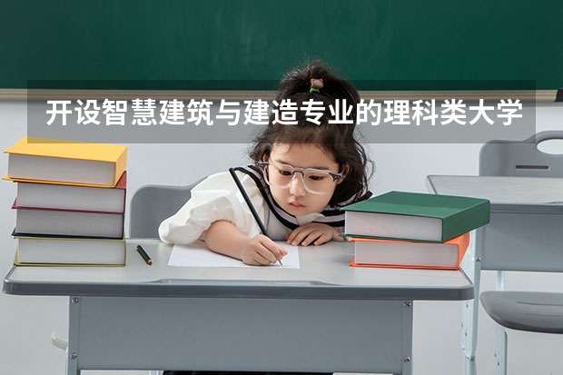 开设智慧建筑与建造专业的理科类大学有哪些
