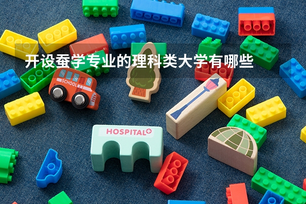 开设蚕学专业的理科类大学有哪些