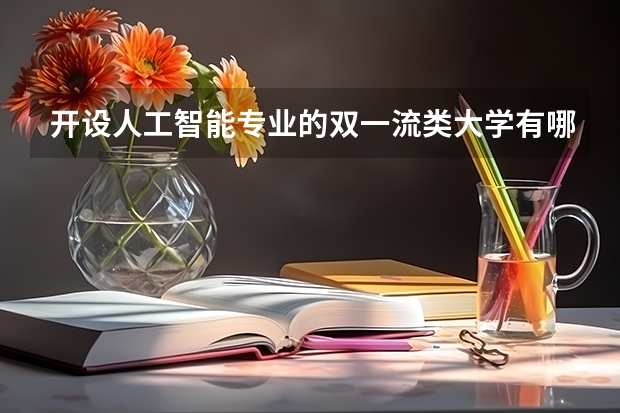 开设人工智能专业的双一流类大学有哪些