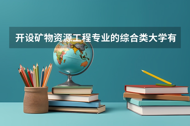 开设矿物资源工程专业的综合类大学有哪些