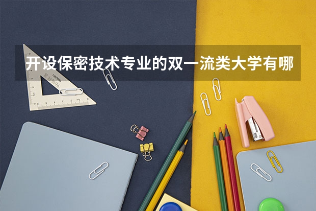 开设保密技术专业的双一流类大学有哪些