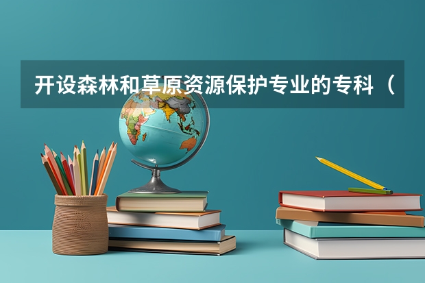 开设森林和草原资源保护专业的专科（高职）类大学有哪些