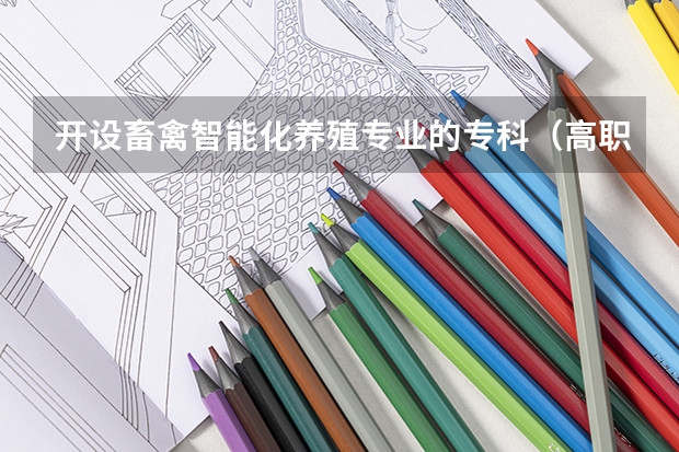 开设畜禽智能化养殖专业的专科（高职）类大学有哪些