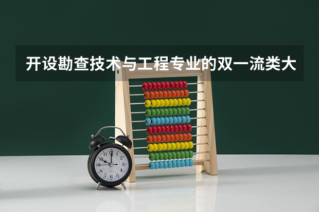 开设勘查技术与工程专业的双一流类大学有哪些