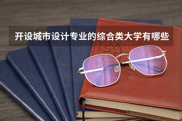 开设城市设计专业的综合类大学有哪些