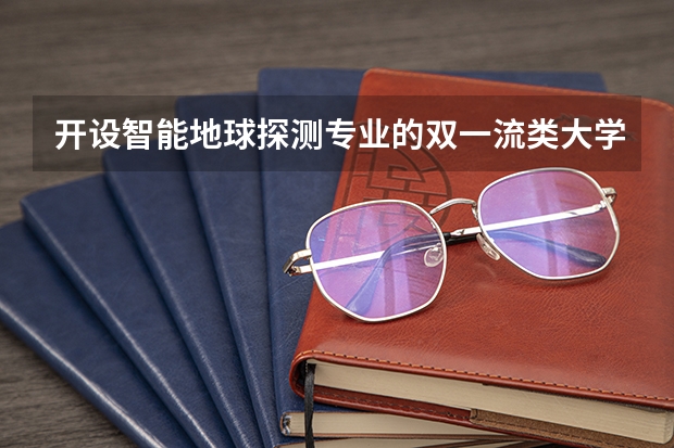 开设智能地球探测专业的双一流类大学有哪些