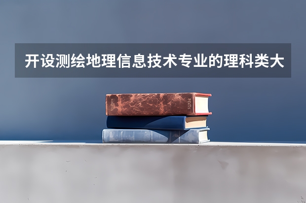 开设测绘地理信息技术专业的理科类大学有哪些