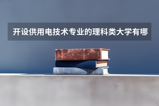 开设供用电技术专业的理科类大学有哪些