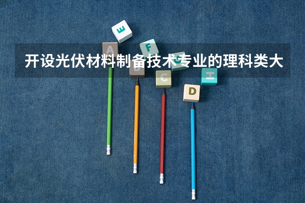 开设光伏材料制备技术专业的理科类大学有哪些