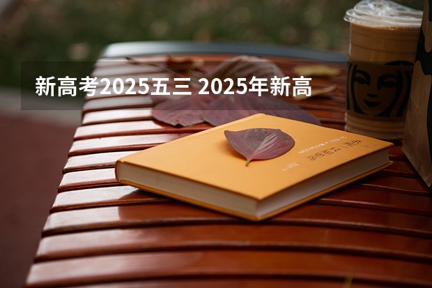 新高考2025五三 2025年新高考政策