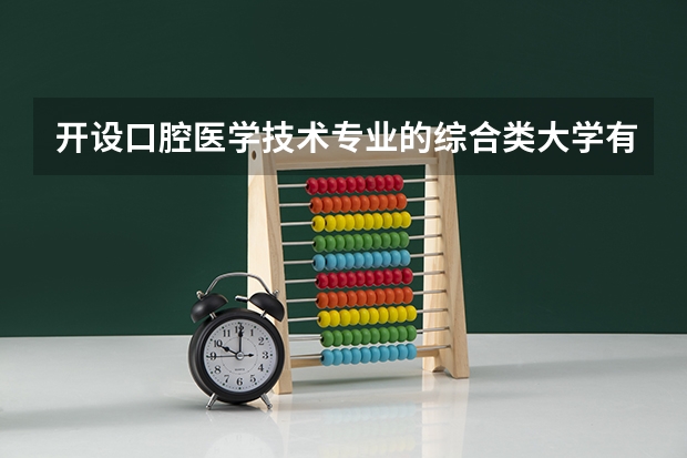 开设口腔医学技术专业的综合类大学有哪些