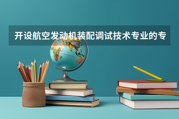 开设航空发动机装配调试技术专业的专科（高职）类大学有哪些