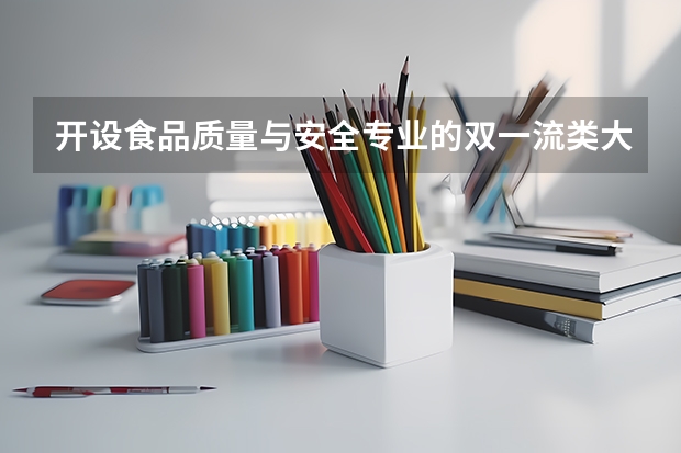开设食品质量与安全专业的双一流类大学有哪些