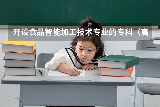 开设食品智能加工技术专业的专科（高职）类大学有哪些