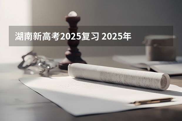 湖南新高考2025复习 2025年新高考政策