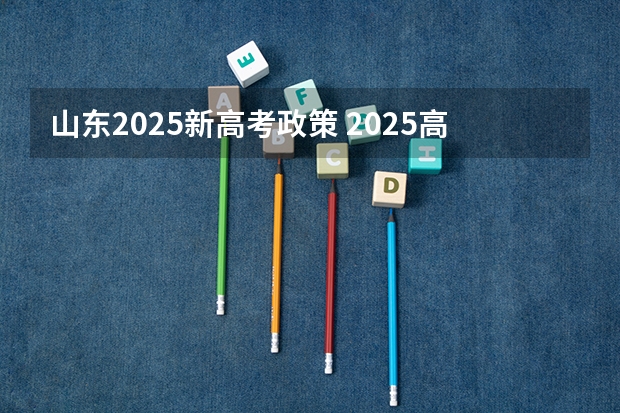 山东2025新高考政策 2025高考选科要求