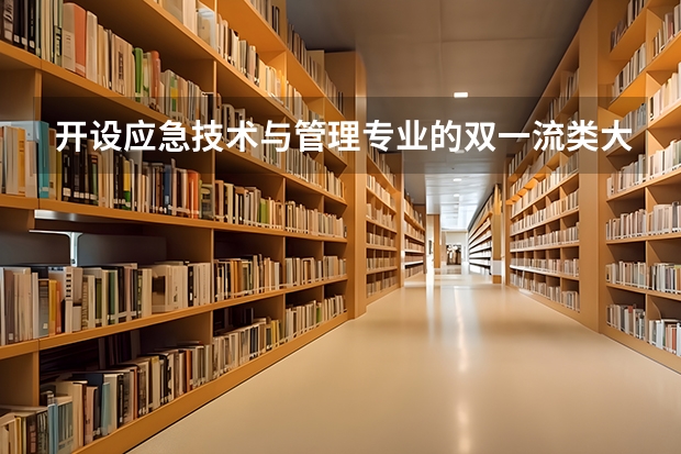 开设应急技术与管理专业的双一流类大学有哪些