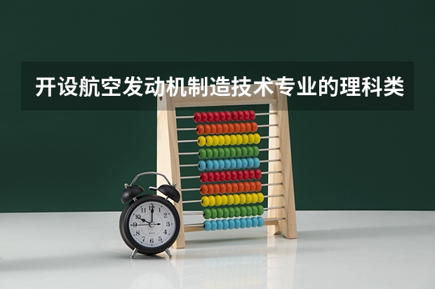 开设航空发动机制造技术专业的理科类大学有哪些